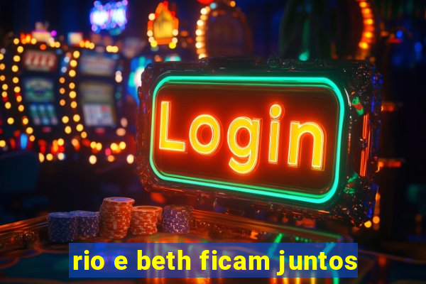 rio e beth ficam juntos